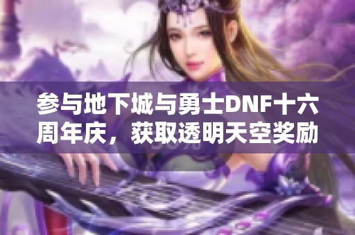 参与地下城与勇士DNF十六周年庆，获取透明天空奖励全攻略