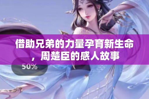 借助兄弟的力量孕育新生命，周楚臣的感人故事