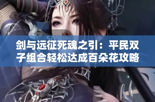 剑与远征死魂之引：平民双子组合轻松达成百朵花攻略