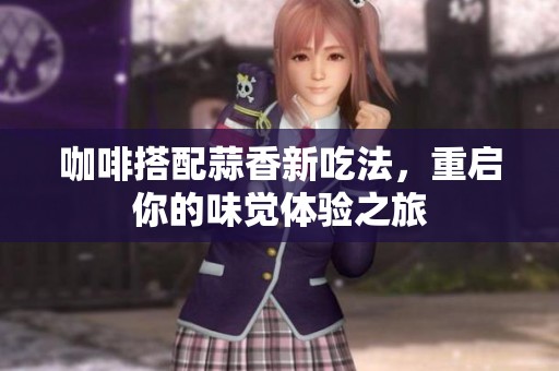 咖啡搭配蒜香新吃法，重启你的味觉体验之旅