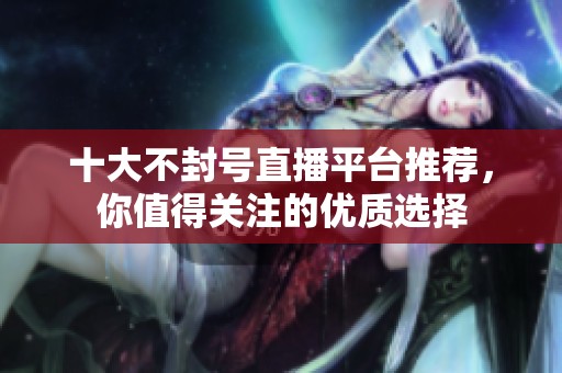 十大不封号直播平台推荐，你值得关注的优质选择