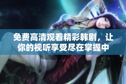 免费高清观看精彩韩剧，让你的视听享受尽在掌握中