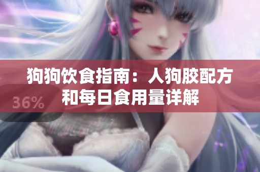 狗狗饮食指南：人狗胶配方和每日食用量详解
