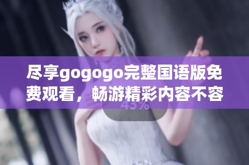 尽享gogogo完整国语版免费观看，畅游精彩内容不容错过！