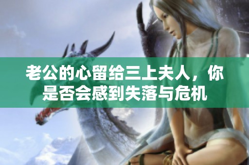 老公的心留给三上夫人，你是否会感到失落与危机