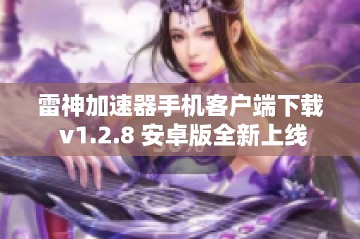 雷神加速器手机客户端下载 v1.2.8 安卓版全新上线