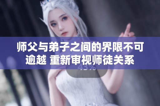 师父与弟子之间的界限不可逾越 重新审视师徒关系