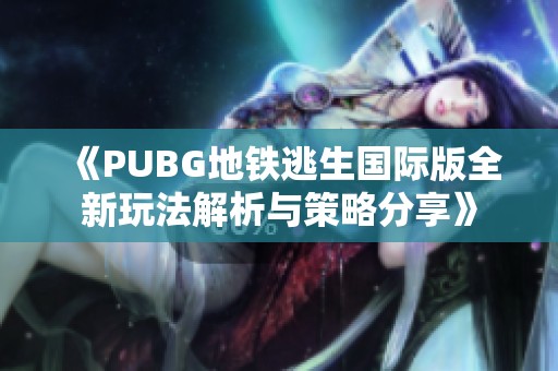《PUBG地铁逃生国际版全新玩法解析与策略分享》
