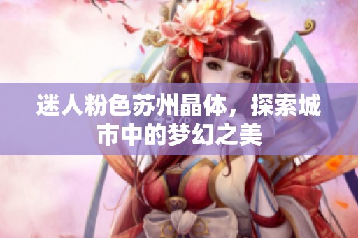 迷人粉色苏州晶体，探索城市中的梦幻之美