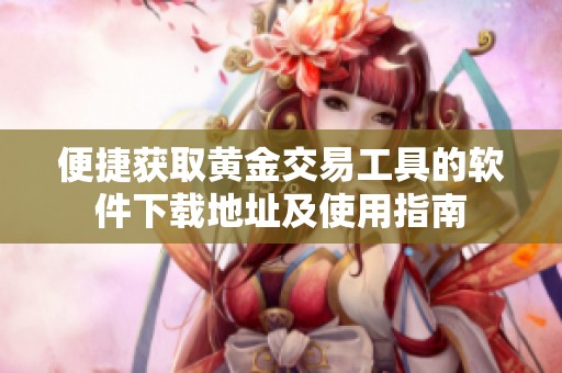 便捷获取黄金交易工具的软件下载地址及使用指南