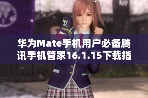 华为Mate手机用户必备腾讯手机管家16.1.15下载指南
