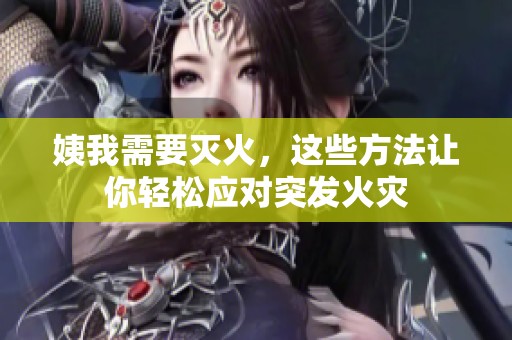 姨我需要灭火，这些方法让你轻松应对突发火灾