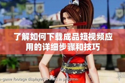 了解如何下载成品短视频应用的详细步骤和技巧