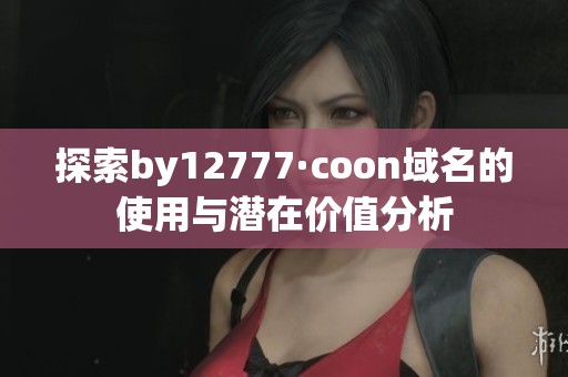 探索by12777·coon域名的使用与潜在价值分析
