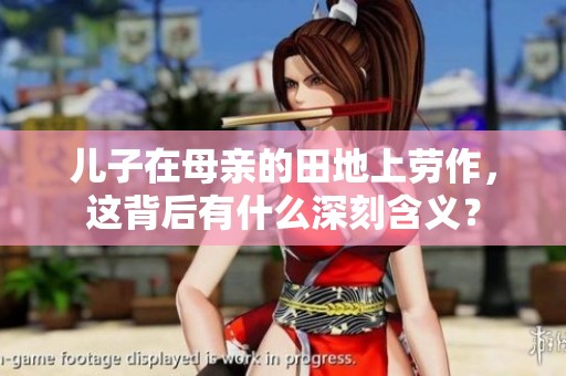 儿子在母亲的田地上劳作，这背后有什么深刻含义？