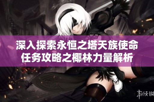 深入探索永恒之塔天族使命任务攻略之椰林力量解析