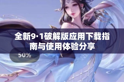 全新9·1破解版应用下载指南与使用体验分享