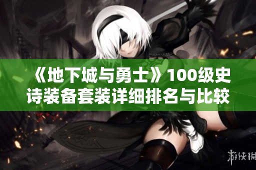 《地下城与勇士》100级史诗装备套装详细排名与比较解析