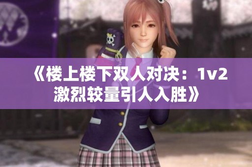 《楼上楼下双人对决：1v2激烈较量引人入胜》