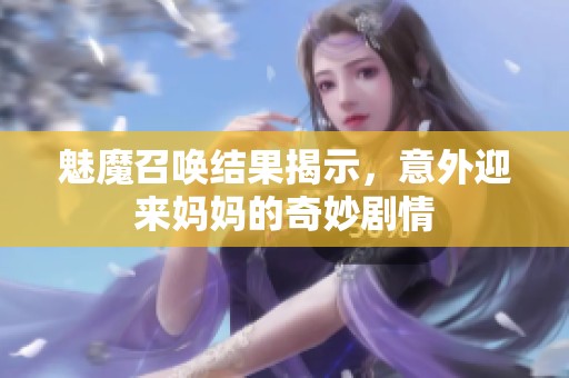 魅魔召唤结果揭示，意外迎来妈妈的奇妙剧情