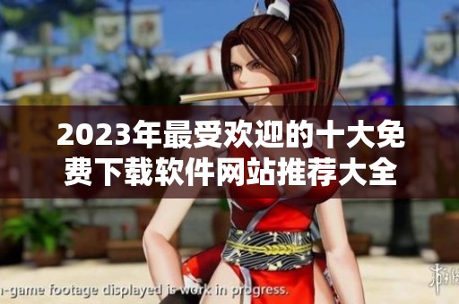 2023年最受欢迎的十大免费下载软件网站推荐大全