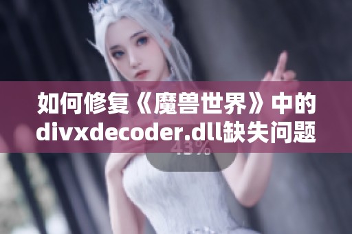 如何修复《魔兽世界》中的divxdecoder.dll缺失问题指南