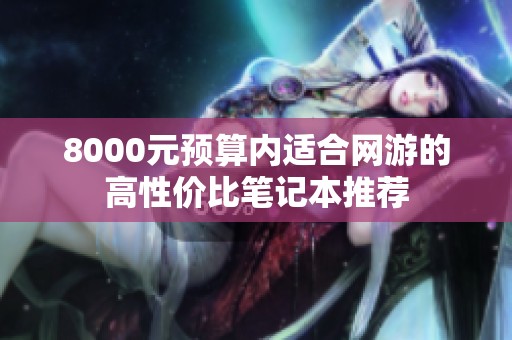 8000元预算内适合网游的高性价比笔记本推荐