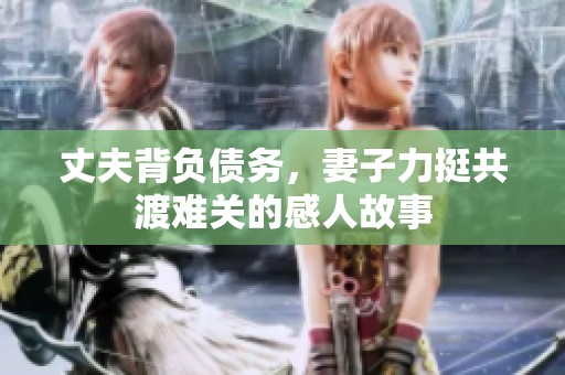丈夫背负债务，妻子力挺共渡难关的感人故事