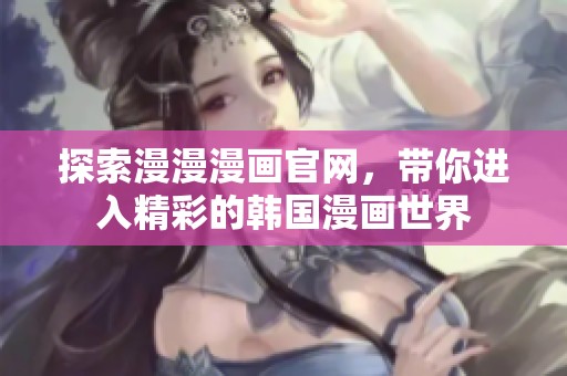 探索漫漫漫画官网，带你进入精彩的韩国漫画世界