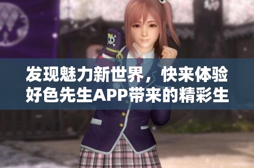 发现魅力新世界，快来体验好色先生APP带来的精彩生活