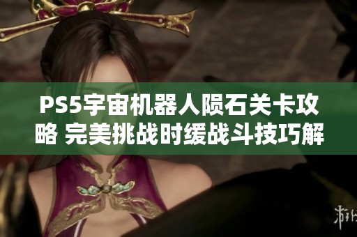 PS5宇宙机器人陨石关卡攻略 完美挑战时缓战斗技巧解析