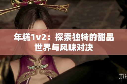 年糕1v2：探索独特的甜品世界与风味对决