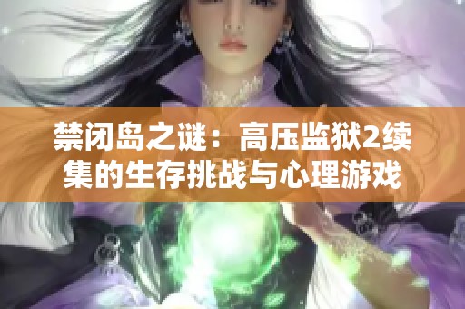 禁闭岛之谜：高压监狱2续集的生存挑战与心理游戏