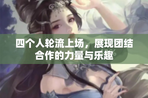四个人轮流上场，展现团结合作的力量与乐趣