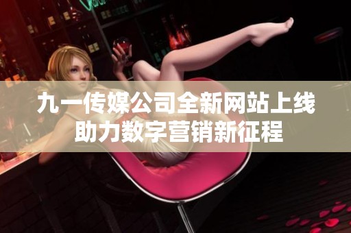 九一传媒公司全新网站上线 助力数字营销新征程