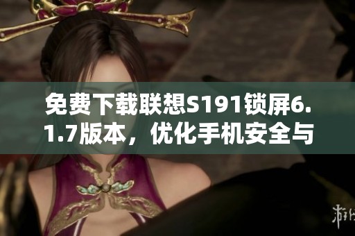 免费下载联想S191锁屏6.1.7版本，优化手机安全与隐私保护