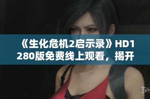 《生化危机2启示录》HD1280版免费线上观看，揭开南苏丹悬疑新篇章