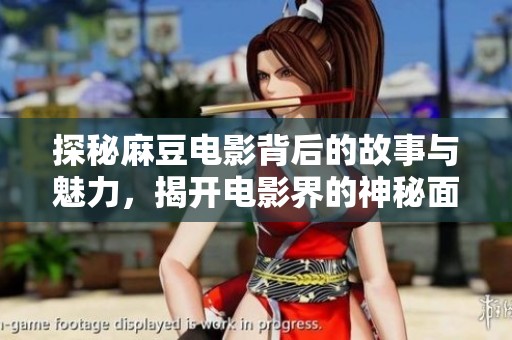 探秘麻豆电影背后的故事与魅力，揭开电影界的神秘面纱