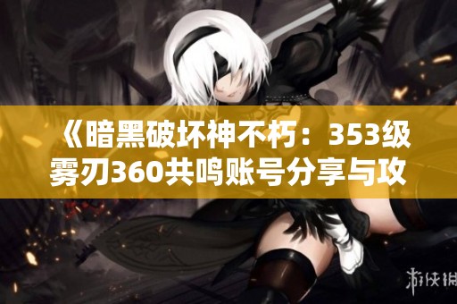 《暗黑破坏神不朽：353级雾刃360共鸣账号分享与攻略》