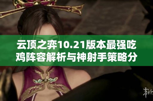 云顶之弈10.21版本最强吃鸡阵容解析与神射手策略分享