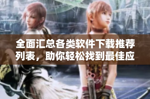 全面汇总各类软件下载推荐列表，助你轻松找到最佳应用