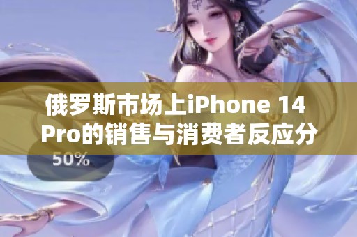 俄罗斯市场上iPhone 14 Pro的销售与消费者反应分析