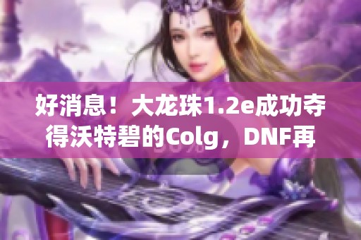 好消息！大龙珠1.2e成功夺得沃特碧的Colg，DNF再创新高
