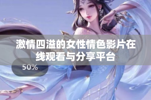 激情四溢的女性情色影片在线观看与分享平台