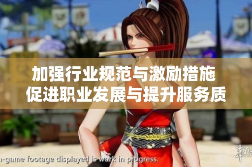 加强行业规范与激励措施 促进职业发展与提升服务质量