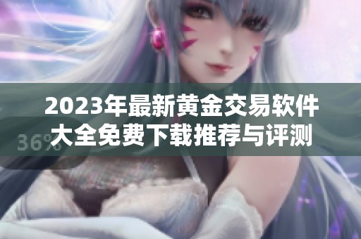 2023年最新黄金交易软件大全免费下载推荐与评测