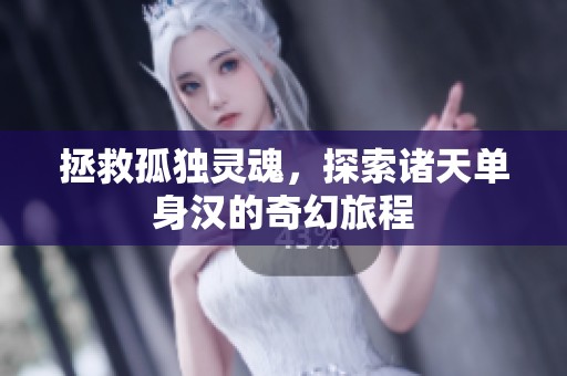 拯救孤独灵魂，探索诸天单身汉的奇幻旅程