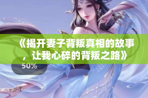 《揭开妻子背叛真相的故事，让我心碎的背叛之路》