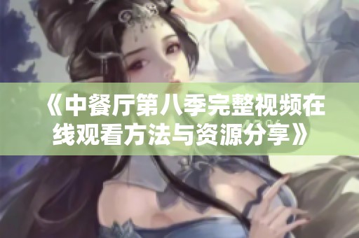 《中餐厅第八季完整视频在线观看方法与资源分享》