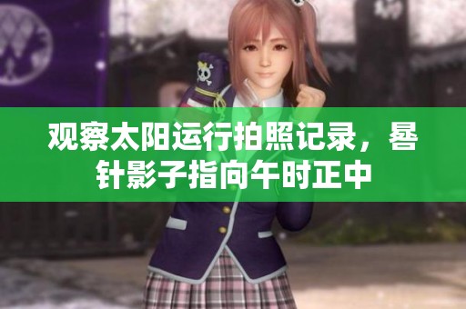 观察太阳运行拍照记录，晷针影子指向午时正中